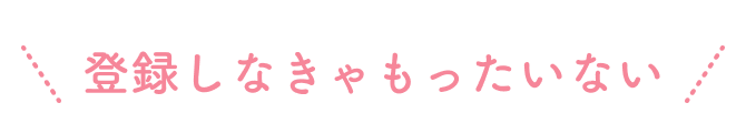 登録しなきゃもったいない