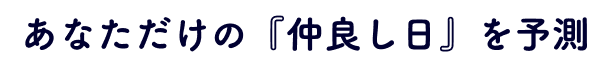 あなただけの『仲良し日』を予測