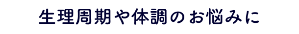 生理周期や体調のお悩みに