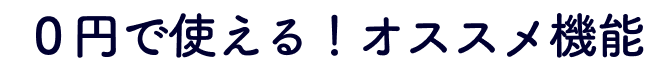 0円で使える!オススメ機能