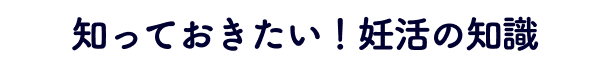 知っておきたい!妊活の知識