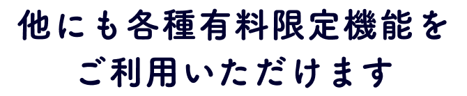 他にも各種有料限定機能をご利用いただけます