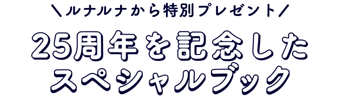 [ルナルナから特別プレゼント]25周年を記念したスペシャルブック