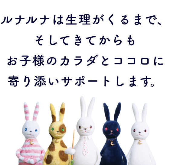 ルナルナは生理がくるまで、そしてきてからもお子様のカラダとココロに寄り添いサポートします。