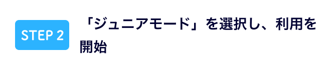 「ジュニアモード」を選択し、利用を開始