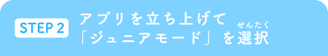 STEP2 アプリを立ち上げて「ジュニアモード」を選択